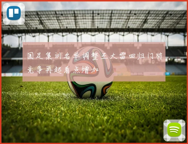 国足集训名单调整王大雷回归门将竞争再起看点增加