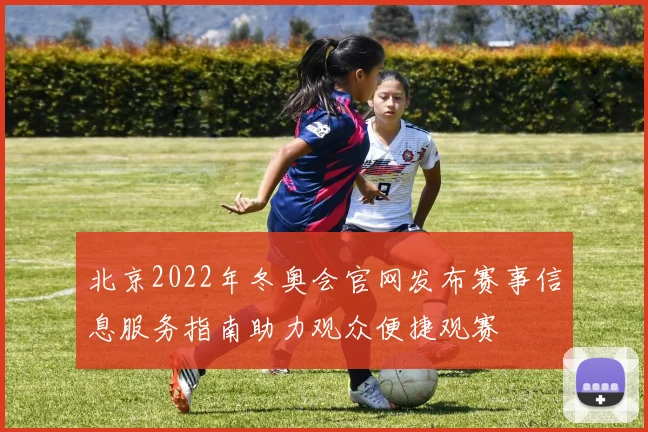 北京2022年冬奥会官网发布赛事信息服务指南助力观众便捷观赛