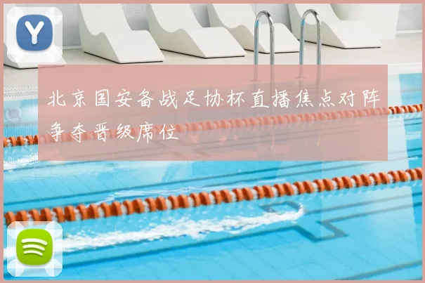 北京国安备战足协杯直播焦点对阵争夺晋级席位