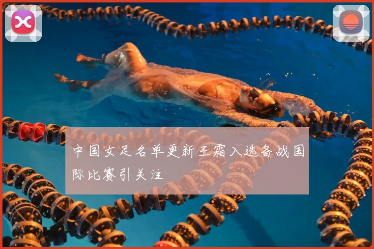 中国女足名单更新王霜入选备战国际比赛引关注