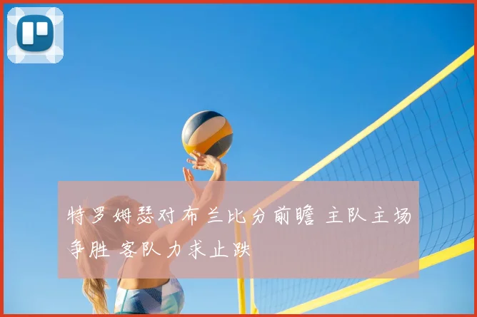 特罗姆瑟对布兰比分前瞻 主队主场争胜 客队力求止跌
