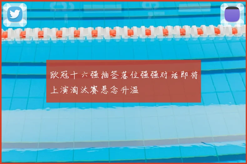 欧冠十六强抽签落位强强对话即将上演淘汰赛悬念升温