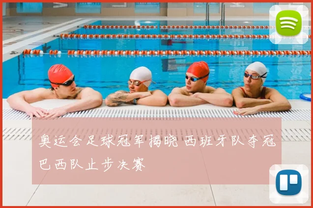 奥运会足球冠军揭晓 西班牙队夺冠巴西队止步决赛