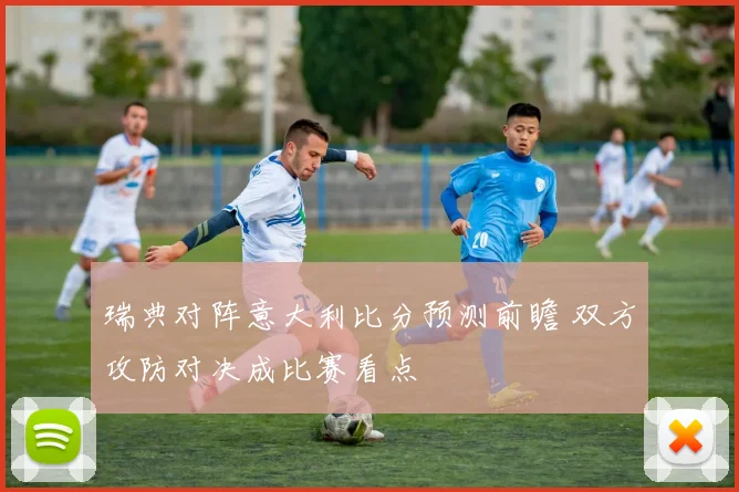 瑞典对阵意大利比分预测前瞻 双方攻防对决成比赛看点