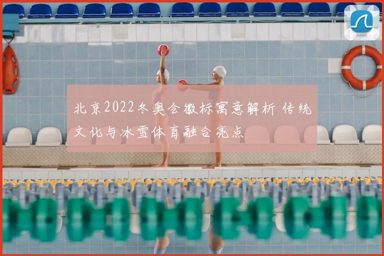 北京2022冬奥会徽标寓意解析 传统文化与冰雪体育融合亮点