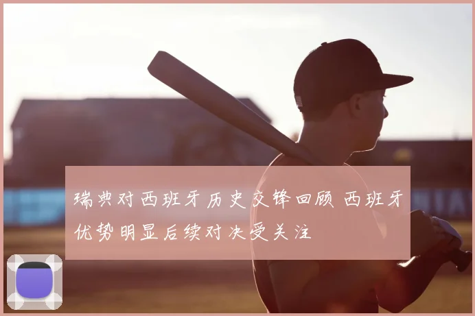 瑞典对西班牙历史交锋回顾 西班牙优势明显后续对决受关注