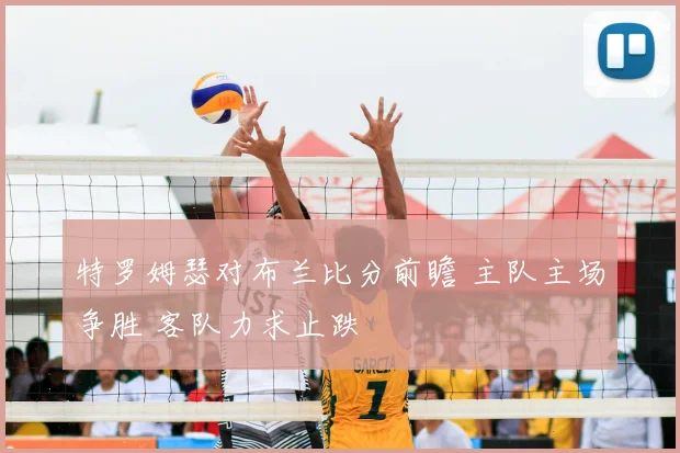 特罗姆瑟对布兰比分前瞻 主队主场争胜 客队力求止跌