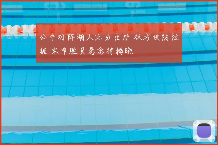 公牛对阵湖人比分出炉 双方攻防拉锯 末节胜负悬念待揭晓