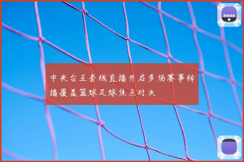 中央台五套线直播开启多场赛事转播覆盖篮球足球焦点对决
