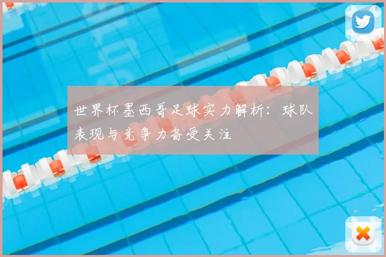 世界杯墨西哥足球实力解析：球队表现与竞争力备受关注