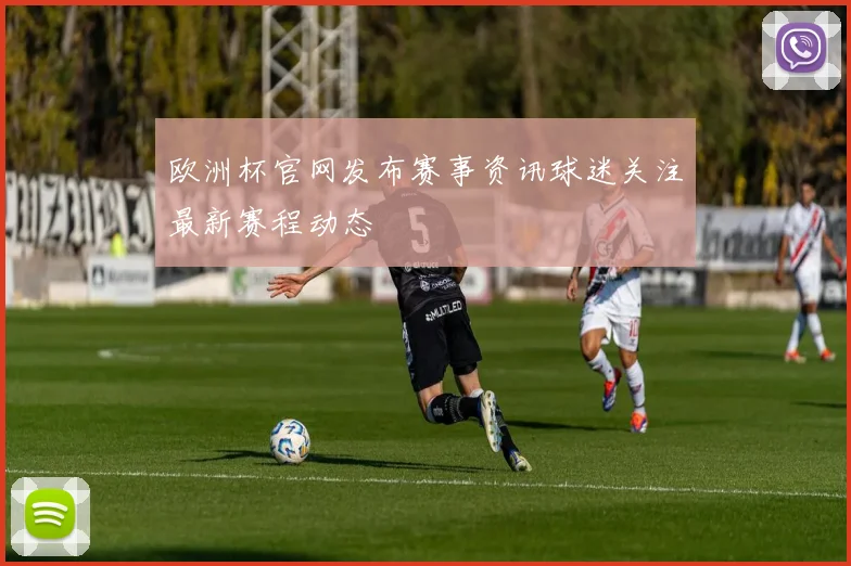欧洲杯官网发布赛事资讯球迷关注最新赛程动态