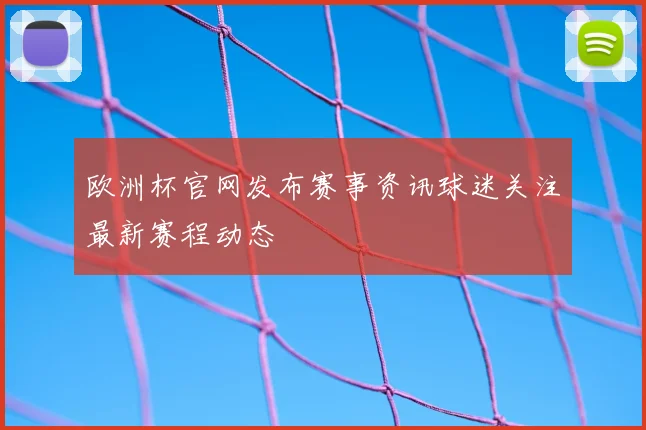 欧洲杯官网发布赛事资讯球迷关注最新赛程动态