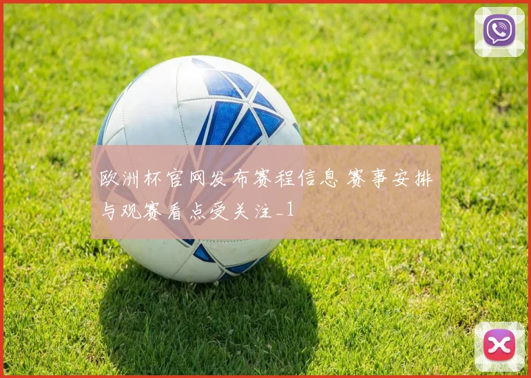 欧洲杯官网发布赛程信息 赛事安排与观赛看点受关注_1